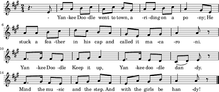{
 \key a \major \time 2/4 \relative a {
r4. e'8| a8 a b cis| a cis b gis| a a b cis| a4 gis8 e \break
a a b cis| d cis b a| gis e fis gis| a4 a8 r \break
fis8. gis16 fis8 e| fis gis a4| e8. fis16 e8 d| cis( d) e r \break
fis8. gis16 fis8 e| fis gis a fis| e a gis b| a4 a8 r \bar "|."
 }
\addlyrics {
- Yan -kee Doo -dle went to town,

a -ri -ding on a po -ny;

He stuck a fea -ther in his cap

and called it ma -ca -ro -ni.

Yan -kee Doo -dle Keep it up,

Yan -kee doo -dle dan -dy.

Mind the mu -sic and the step.

And with the girls be han -dy!}
}