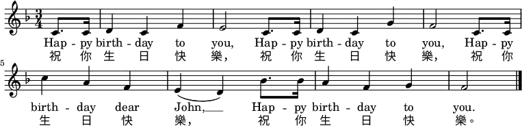 
\relative c' { \key f \major \time 3/4 \partial 4 c8. c16 | d4 c f | e2 c8. c16 | d4 c g' | f2 c8. c16 | c'4 a f | e( d) bes'8. bes16 | a4 f g | f2 \bar "|." } \addlyrics { Hap -- py birth -- day to you, Hap -- py birth -- day to you, Hap -- py birth -- day dear John, __ Hap -- py birth -- day to you. } \addlyrics { 祝 你 生 日 快 樂， 祝 你 生 日 快 樂， 祝 你 生 日 快 樂， 祝 你 生 日 快 樂。 }
